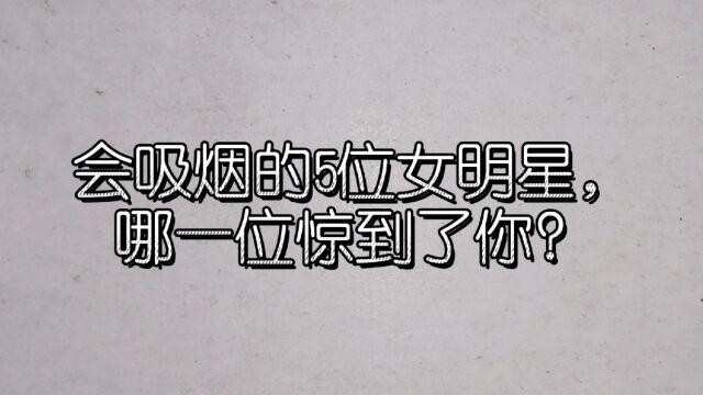 会吸烟的5位女明星,哪一位惊到了你?