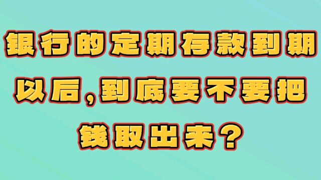 银行的定期存款到期以后,到底要不要把钱取出来?