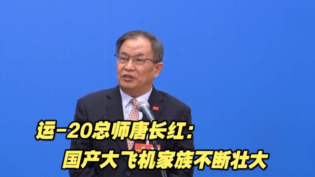 航空报国不负重托!运20总师唐长红:国产大飞机家族不断壮大