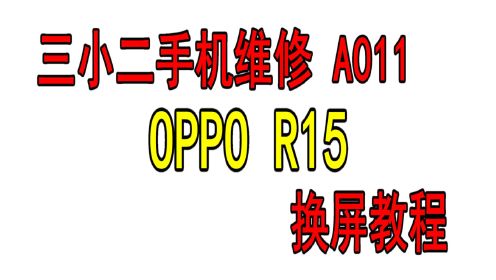 三小二手机维修：A011 OPPO R15 R15幻彩更换屏幕总成视频教程（完整高清版本）