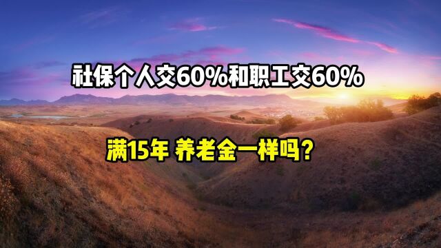 社保个人缴60%和职工缴60%满15年,养老金一样吗?