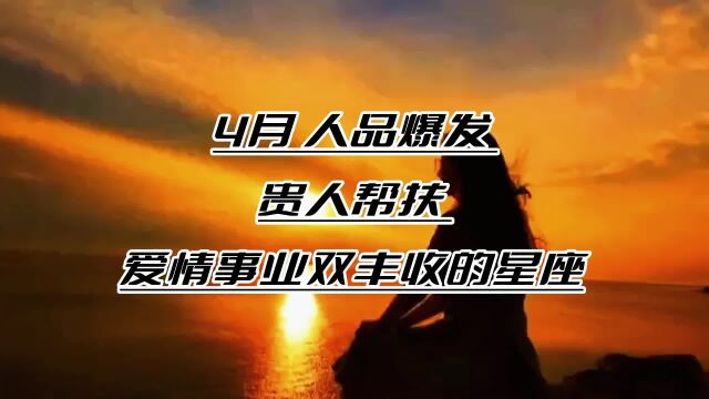 4月,人品爆发,桃花绽放,贵人帮扶,爱情事业双丰收的3个星座