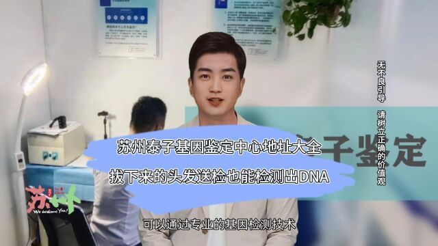 苏州泰子基因鉴定中心地址大全,拔下来的头发送检也能检测出DNA