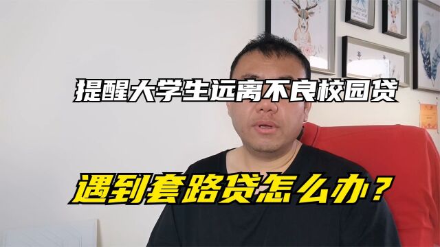 提醒大学生远离不良校园贷,大学生遇到套路贷怎么办?来看看这个