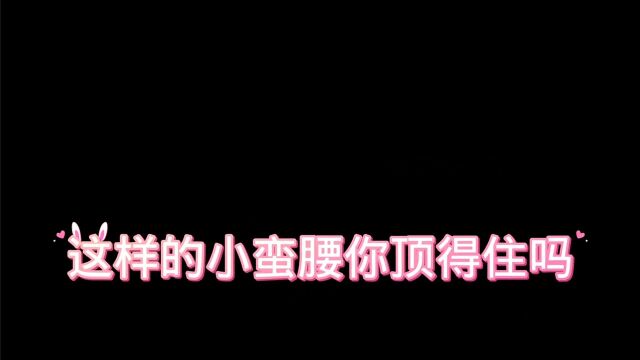 小蛮腰来咯 腰腰腰腰腰腰 性感