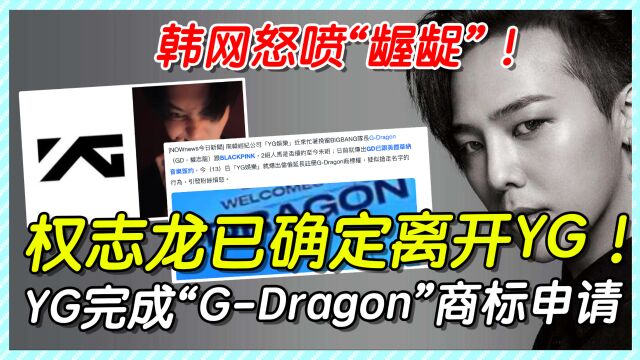 YG完成“GDragon”商标申请,韩网怒喷:龌龊,权志龙确定离开YG