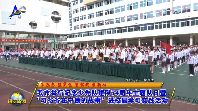 20231013我市举行纪念少先队建队74周年主题队日暨“习爷爷在宁德的故事”进校园学习实践活动