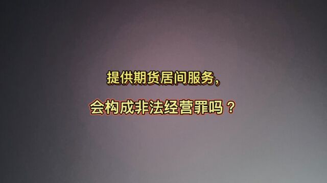 提供期货居间服务,会构成非法经营罪吗?