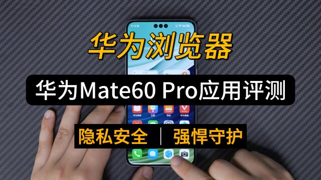 使用华为Mate 60Pro评测,华为浏览器守护能力有多强?