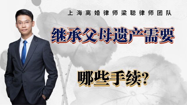 上海离婚律师梁聪律师团队原创:继承父母遗产,需要哪些手续?