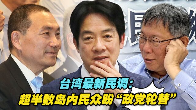 台湾最新2024大选民调:超半数岛内民众盼“政党轮替”