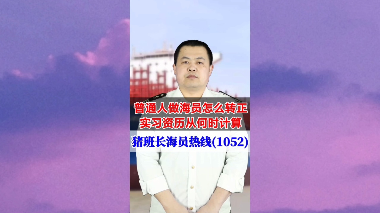 普通人做海员怎么转正？实习资历从何时计算(猪班长海员热线1052期)