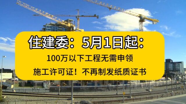 住建委:5月1日起,100万以下工程无需申领施工许可证!不再制发纸质证书