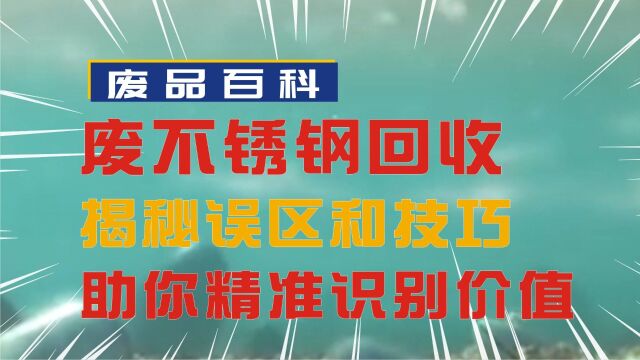 废不锈钢回收专家揭秘误区和技巧,助你精准识别废品价值