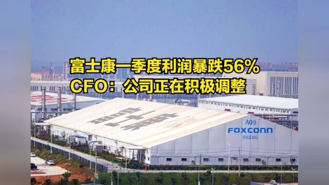 开局不利!富士康一季度利润暴跌56%,CFO:公司正在积极调整