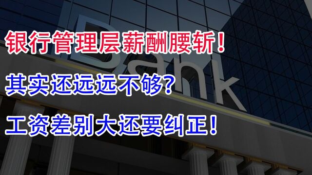 银行管理层薪酬腰斩!其实还远远不够?工资差别大还要纠正