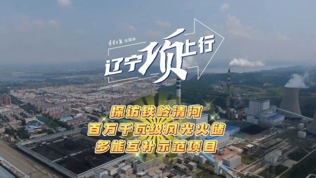 辽宁“项”上行|探访铁岭清河百万千瓦级风光火储多能互补示范项目