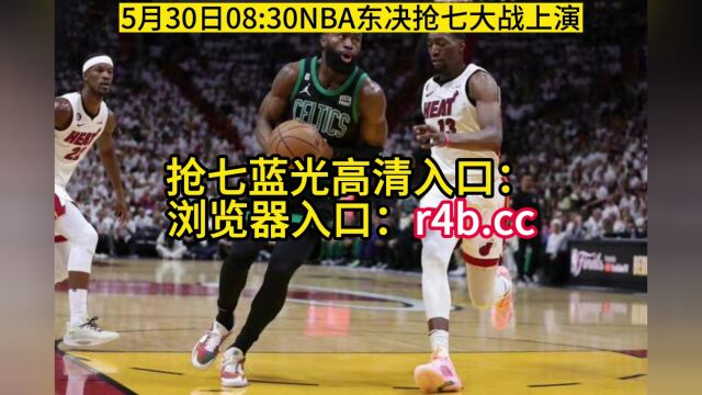 2023NBA东决抢七官方直播:热火VS凯尔特人G7直播(中文)全程高清现场