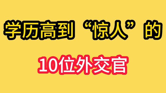 学历高到“惊人”的10位外交官,一个比一个厉害,都是国之栋梁.