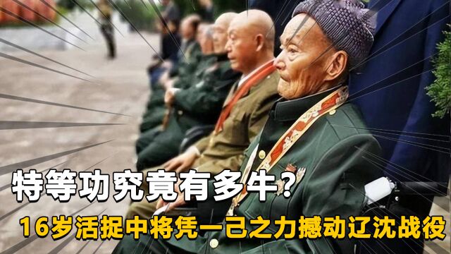 特等功究竟有多牛?16岁活捉中将,凭一己之力撼动辽沈战役