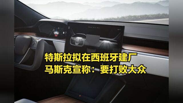 特斯拉拟在西班牙建厂,总投资337亿,马斯克宣称:要打败大众