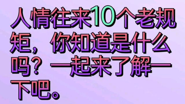 人情往来10个老规矩,你知道是什么吗?一起来了解一下吧.