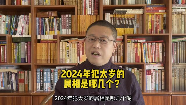 2024年犯太岁的属相是哪几个?龙年犯太岁的属相是哪几个?