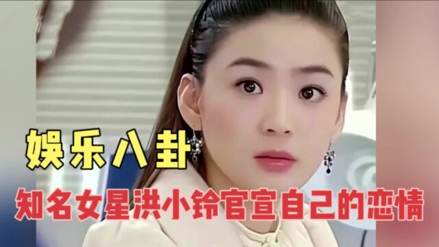 娱乐八卦,知名女星洪小铃官宣恋情,男友竟然是他