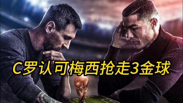 C罗认可梅西抢走3个金球!8金球得主出炉后,C罗首次表态,太炸裂