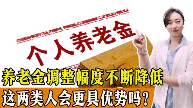 养老金三年调整幅度不断降低,说明什么?这两类人可能会更具优势