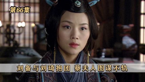 《新三国》第66集：刘备与刘琦抱团，蔡夫人图谋不轨
