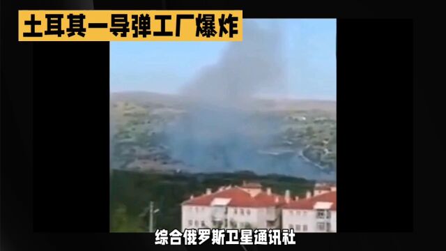 土耳其国防部:安卡拉一导弹工厂发生爆炸,已致5人死亡