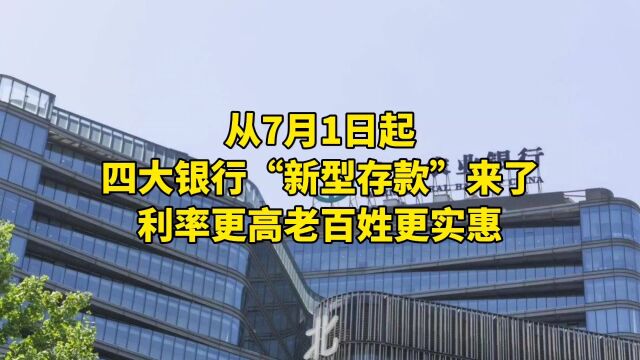 从7月1日起,四大银行“新型存款”来了,利率更高老百姓更实惠