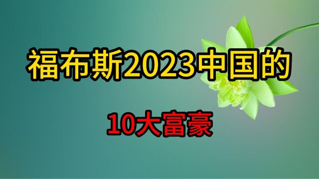 福布斯2023中国十大富豪,马云李嘉诚张一鸣上榜,有你认识的吗?