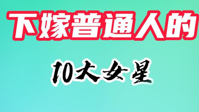 嫁给普通人的10大女星,不图钱不图利,这才是真正纯粹的爱情