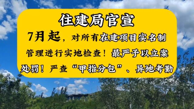 7月起,对所有在建项目实名制管理进行实地检查!最严予以立案处罚!严查“甲指分包”、异地考勤