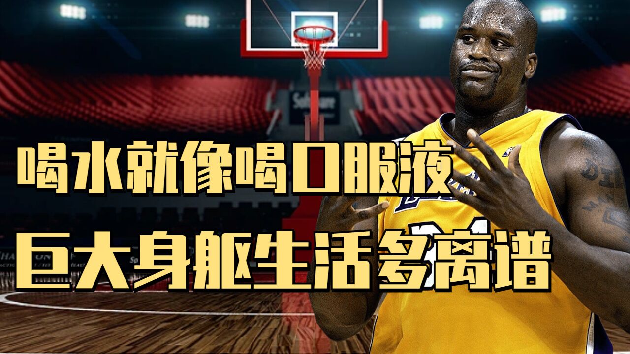 喝水就像喝口服液,奥尼尔的巨人生活有多离谱!