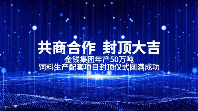 共商合作 封顶大吉:热烈庆祝金钱集团年产50万吨饲料生产项目封顶仪式圆满成功