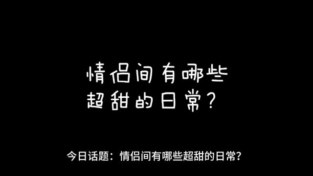 今日话题:情侣间有哪些超甜的日常?