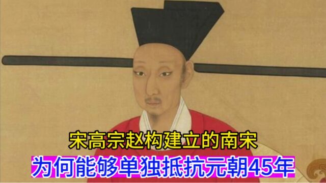 宋高宗赵构建立的南宋,为何能够单独抵抗元朝45年