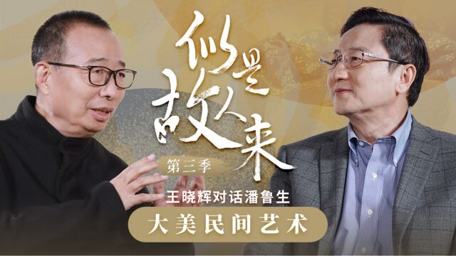 与潘鲁生一起品味大美民间艺术丨似是故人来