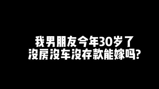 今日话题:我男朋友今年30岁了没房没车没存款能嫁吗?