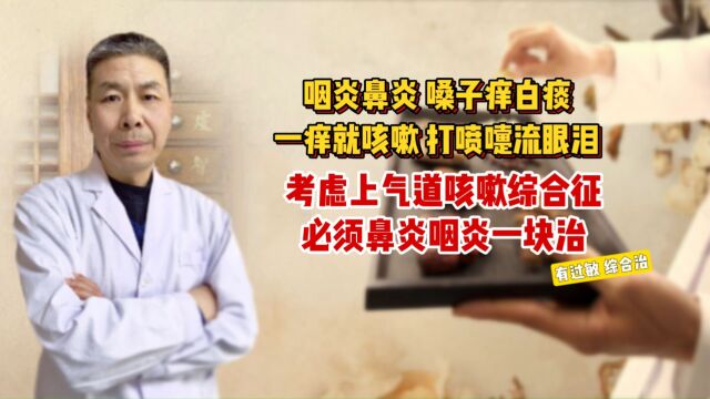 咽炎鼻炎,嗓子痒一痒就咳嗽,打喷嚏流眼泪,上气道咳嗽综合征 