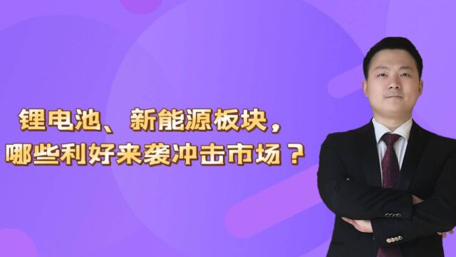 锂电池、新能源板块,哪些利好来袭冲击市场?