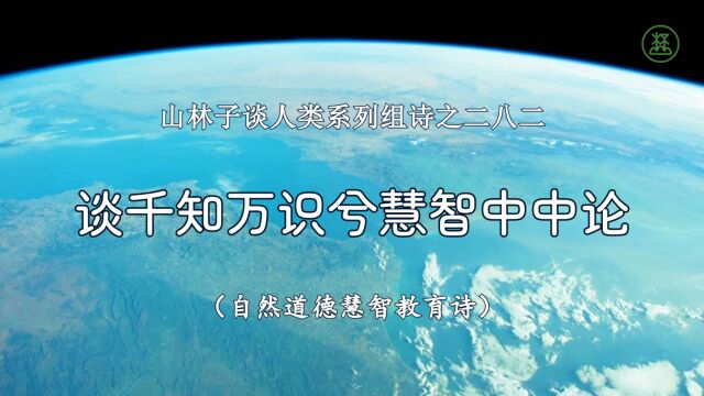 山林子谈人类系列组诗282《谈千知万识兮慧智中中论》 鹤清智慧教育工作室