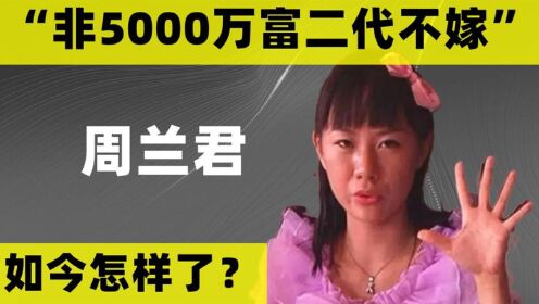 8年过去了，那个“非5000万富二代不嫁”的周兰君，嫁出去了吗？_高清1080P在线观看平台_腾讯视频