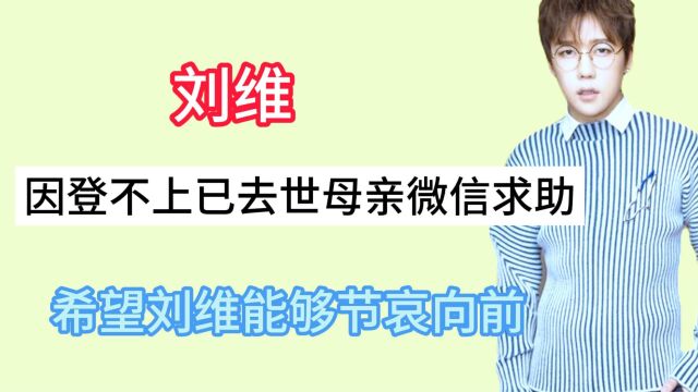 刘维因登不上已去世母亲的微信求助,希望其能够节哀,继续向前看