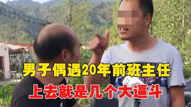 男子偶遇20年前班主任,上去几个大逼斗,男子:当初怎么抽我的?