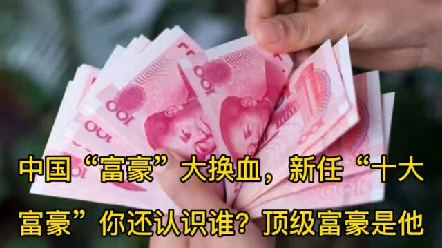 中国“富豪”大换血,新任十大富豪你还认识谁?一起来看看吧