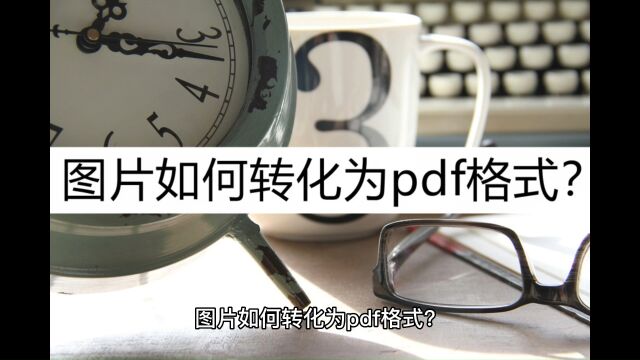 图片如何转化为pdf格式?几种好用方法推荐